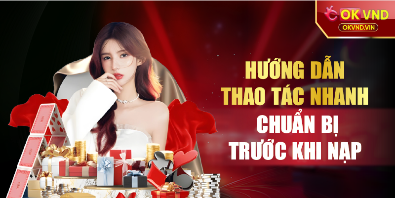 Hướng dẫn thao tác nhanh chuẩn bị trước khi nạp
