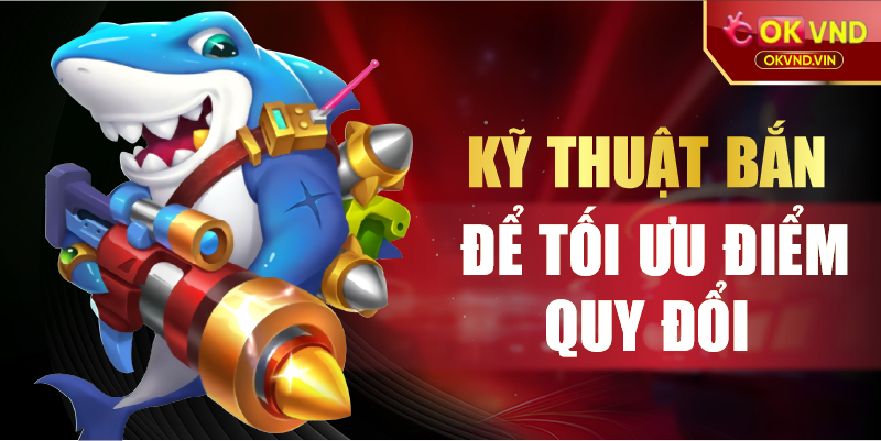Kỹ thuật bắn cá đổi thẻ để tối ưu điểm quy đổi