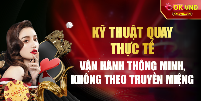 Kỹ thuật quay thực tế vận hành thông minh, không theo truyền miệng