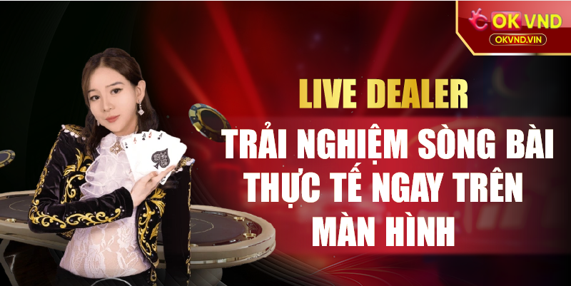 Live dealer trải nghiệm sòng bài thực tế ngay trên màn hình