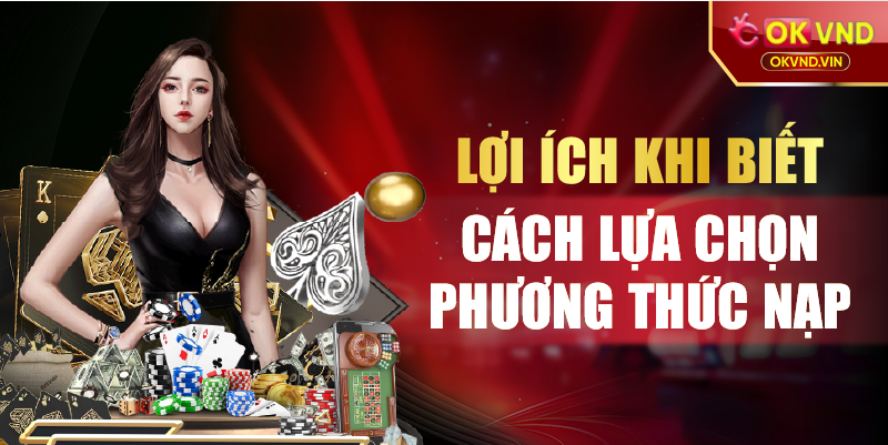 Lợi ích khi biết cách lựa chọn phương thức nạp