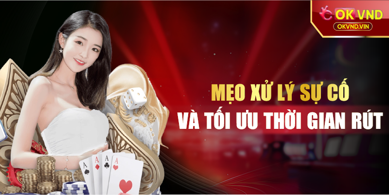 Mẹo xử lý sự cố và tối ưu thời gian rút