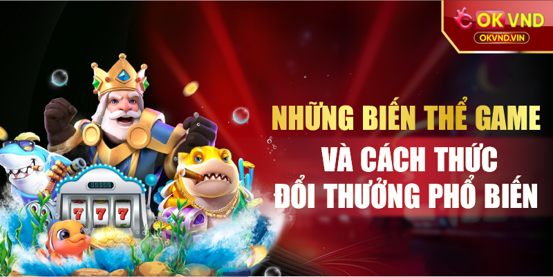Những biến thể game và cách thức đổi thưởng phổ biến