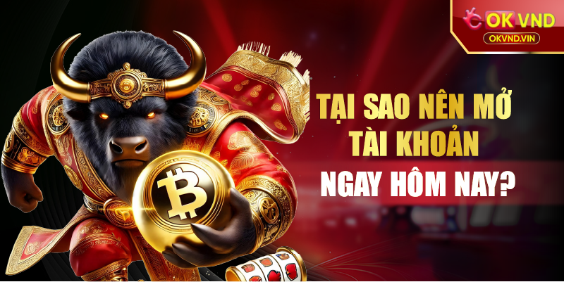 Tại sao nên mở tài khoản ngay hôm nay?