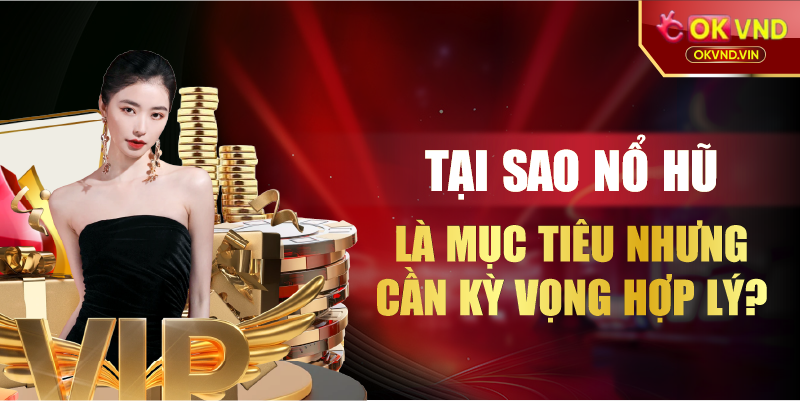 Tại sao nổ hũ là mục tiêu nhưng cần kỳ vọng hợp lý?