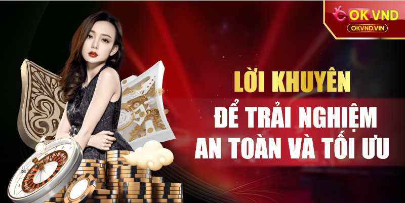 Lời khuyên để trải nghiệm an toàn và tối ưu