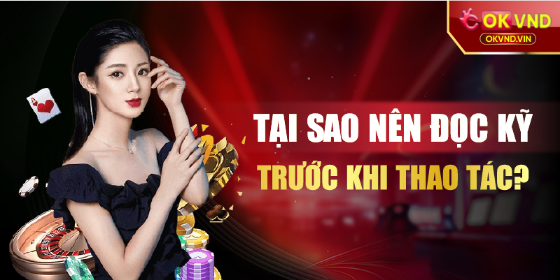Tại sao nên đọc kỹ trước khi thao tác?