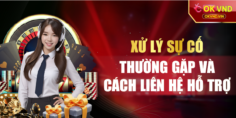 Xử lý sự cố thường gặp và cách liên hệ hỗ trợ